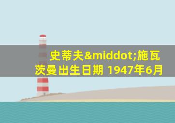 史蒂夫·施瓦茨曼出生日期 1947年6月